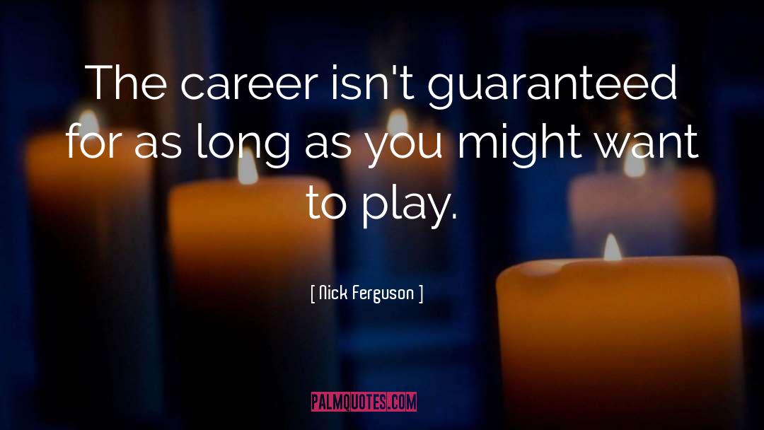 Nick Ferguson Quotes: The career isn't guaranteed for