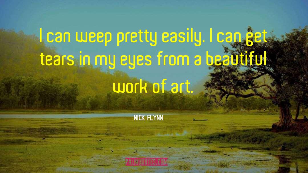 Nick Flynn Quotes: I can weep pretty easily.