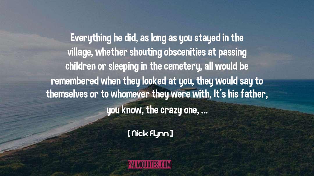 Nick Flynn Quotes: Everything he did, as long