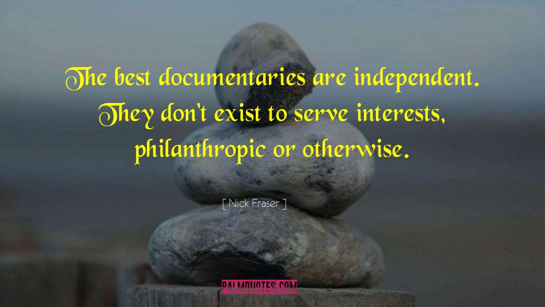 Nick Fraser Quotes: The best documentaries are independent.