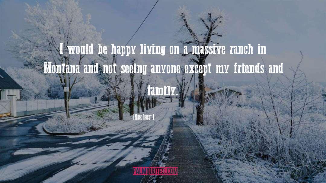 Nick Frost Quotes: I would be happy living
