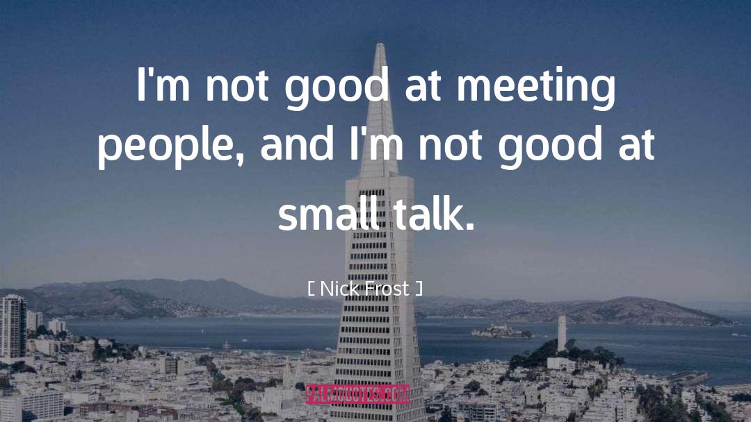 Nick Frost Quotes: I'm not good at meeting