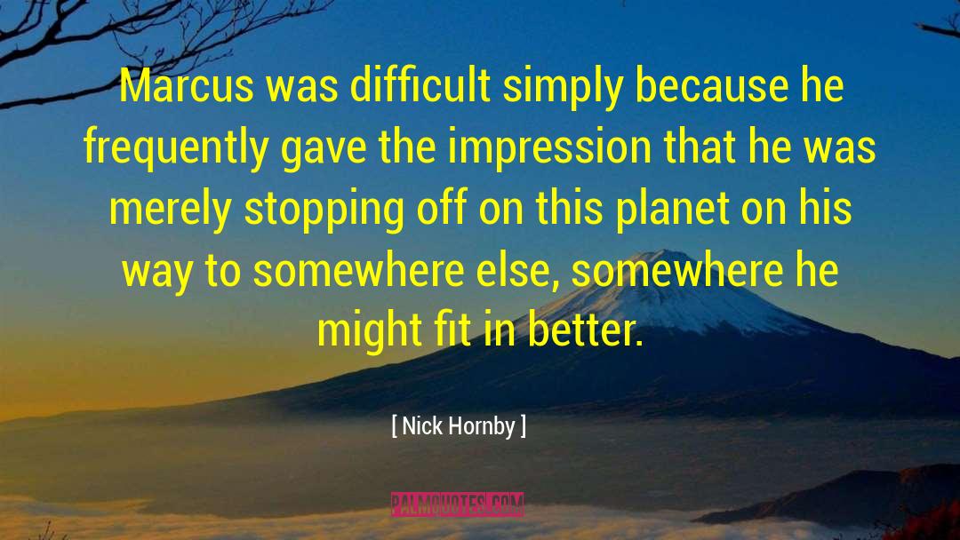 Nick Hornby Quotes: Marcus was difficult simply because