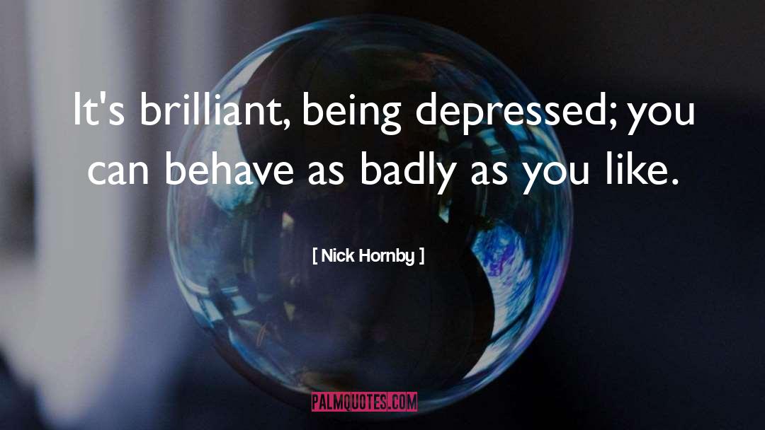 Nick Hornby Quotes: It's brilliant, being depressed; you