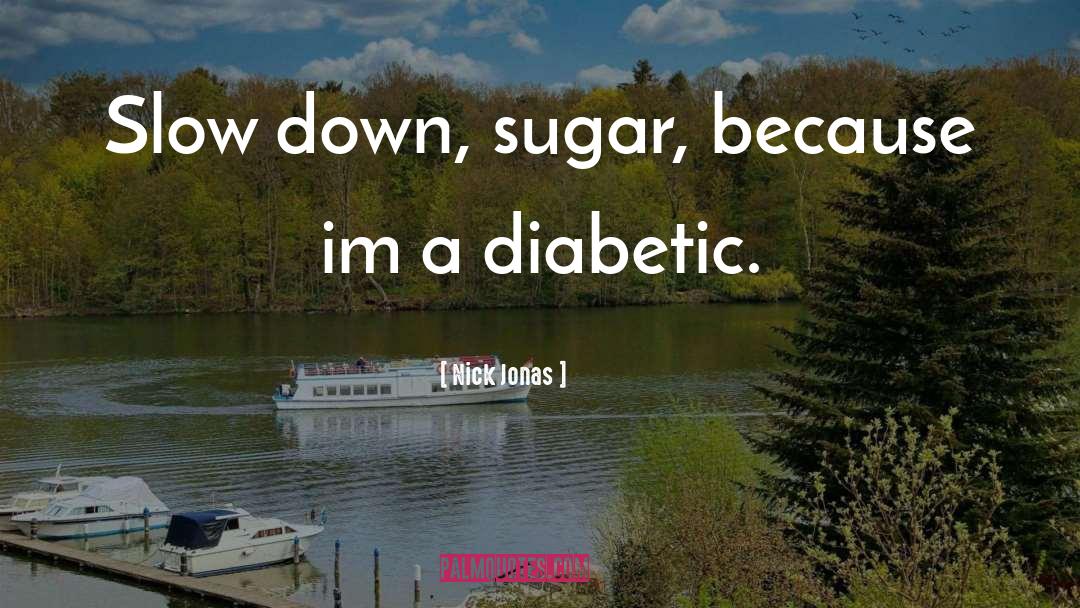 Nick Jonas Quotes: Slow down, sugar, because im