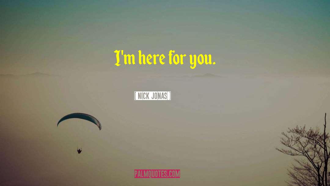 Nick Jonas Quotes: I'm here for you.