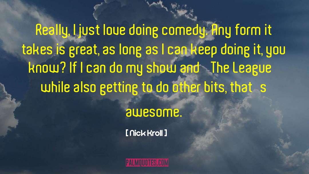 Nick Kroll Quotes: Really, I just love doing