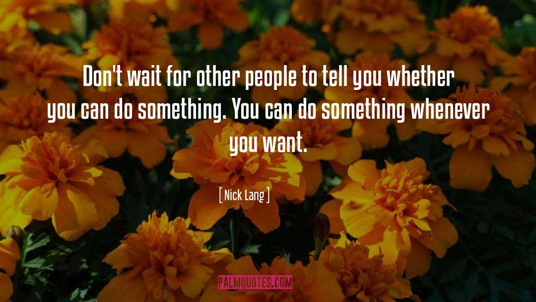 Nick Lang Quotes: Don't wait for other people