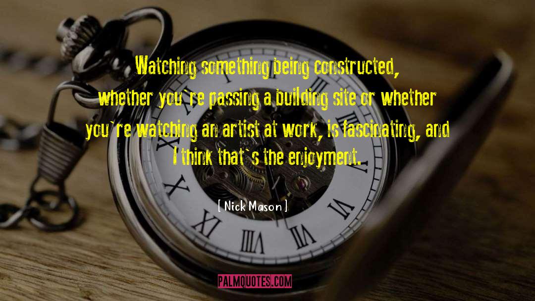 Nick Mason Quotes: Watching something being constructed, whether