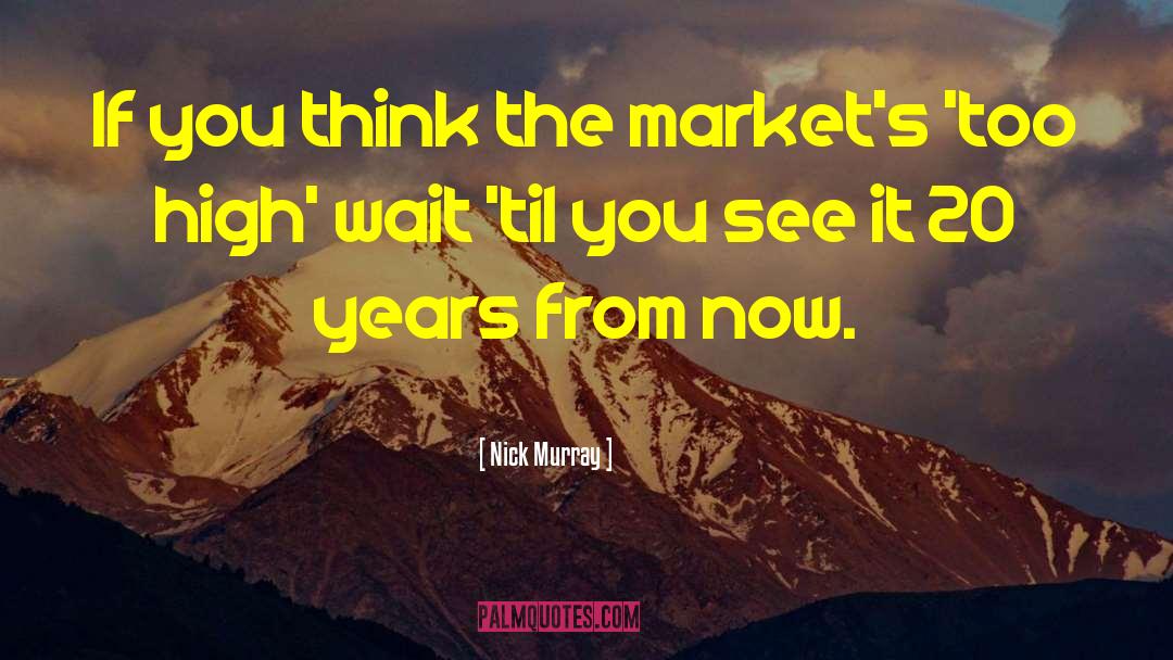 Nick Murray Quotes: If you think the market's