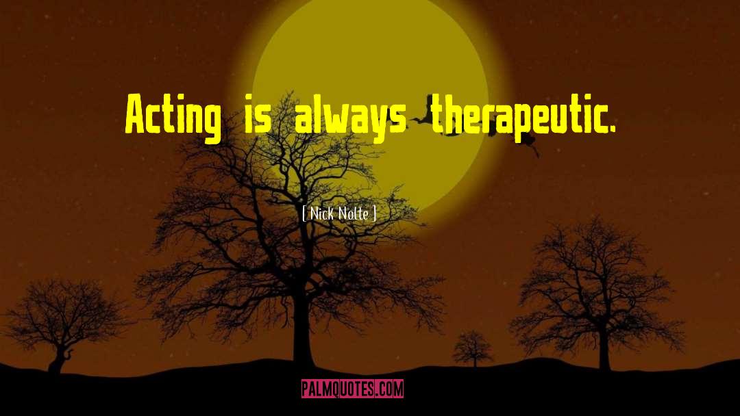 Nick Nolte Quotes: Acting is always therapeutic.