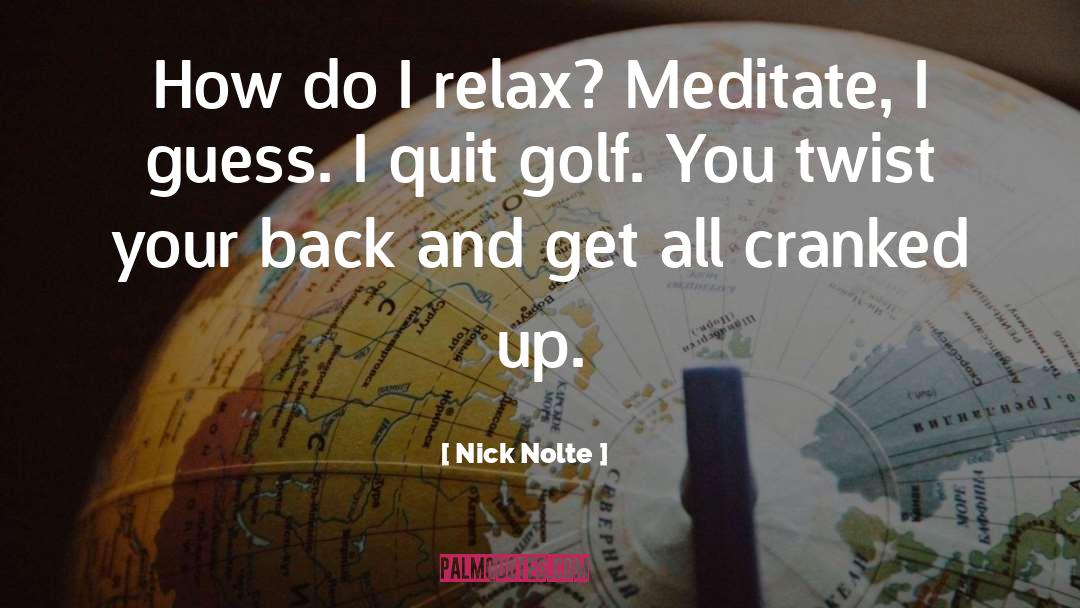 Nick Nolte Quotes: How do I relax? Meditate,