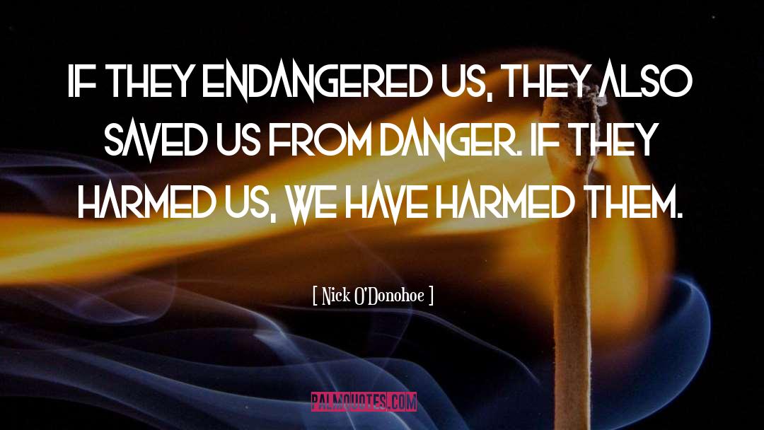 Nick O'Donohoe Quotes: If they endangered us, they