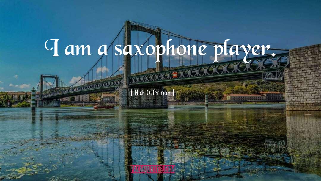 Nick Offerman Quotes: I am a saxophone player.