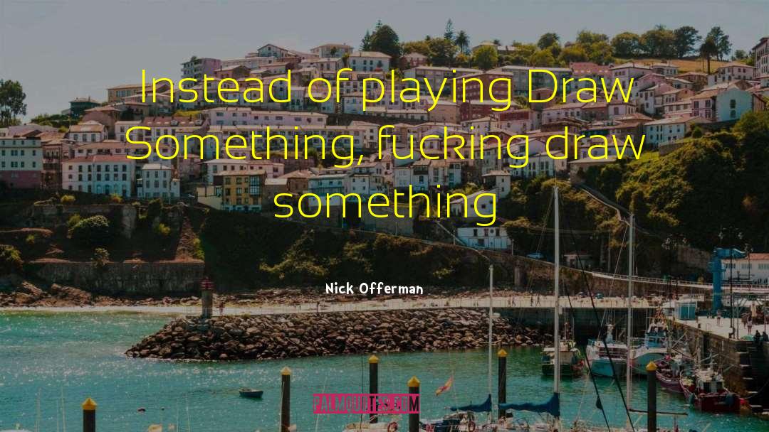 Nick Offerman Quotes: Instead of playing Draw Something,