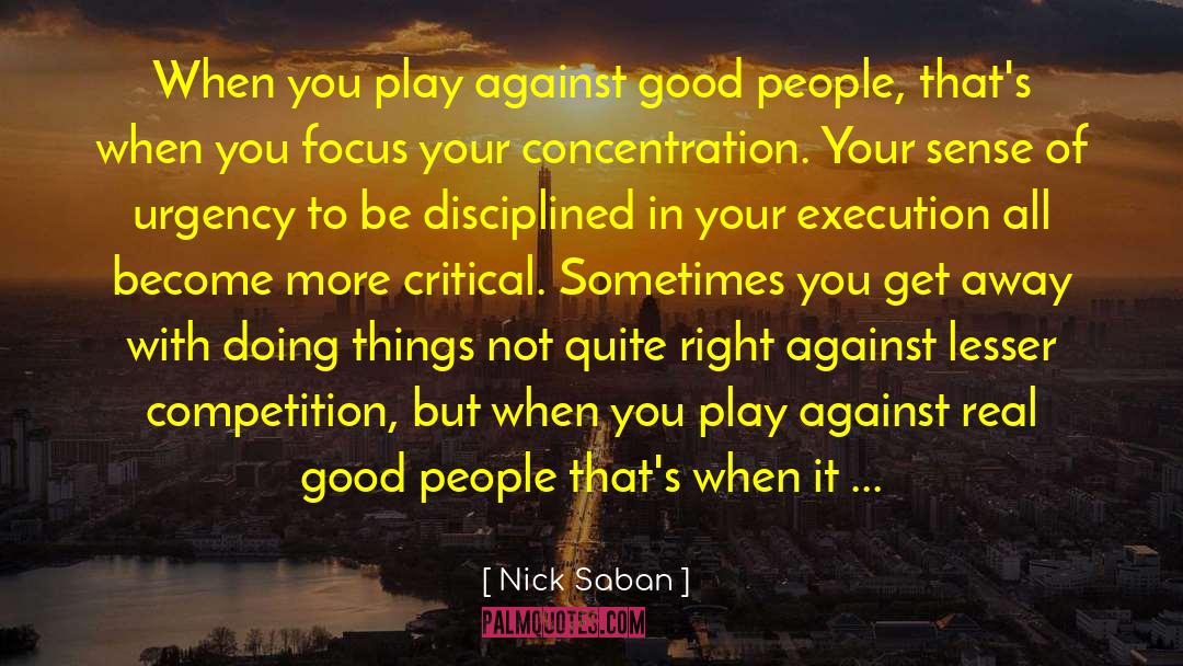 Nick Saban Quotes: When you play against good