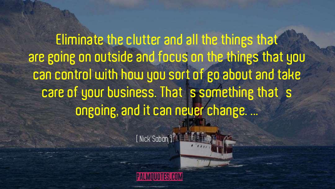 Nick Saban Quotes: Eliminate the clutter and all