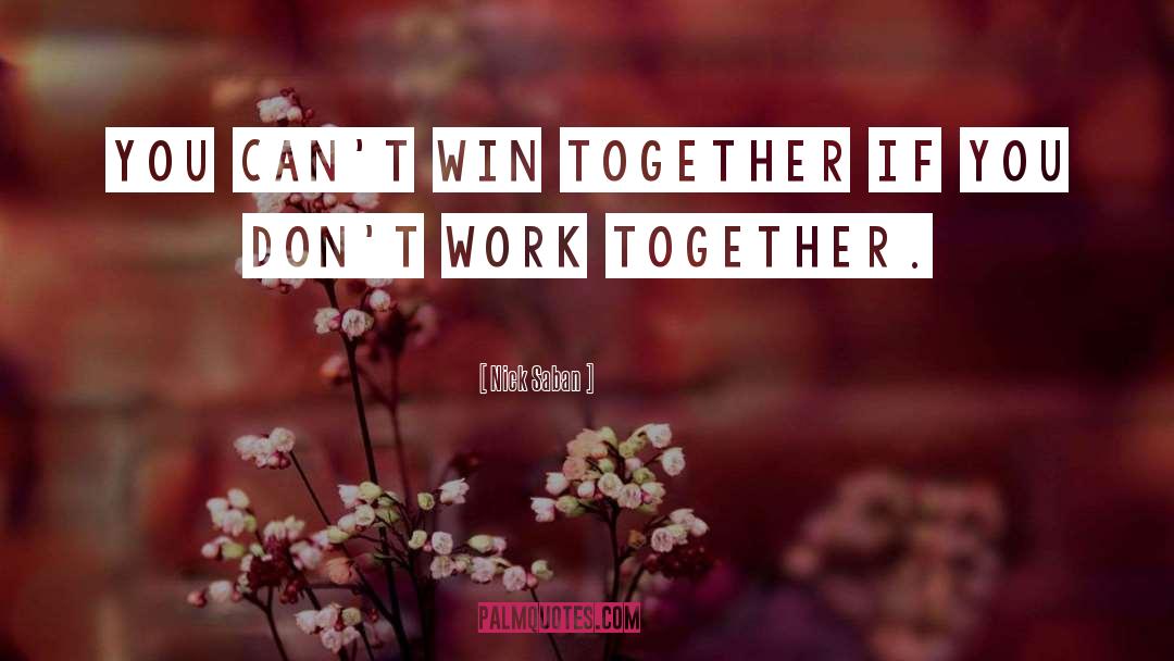 Nick Saban Quotes: You can't win together if