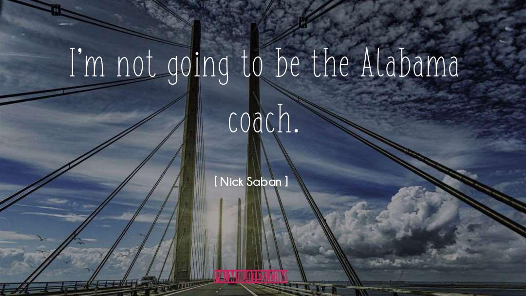 Nick Saban Quotes: I'm not going to be