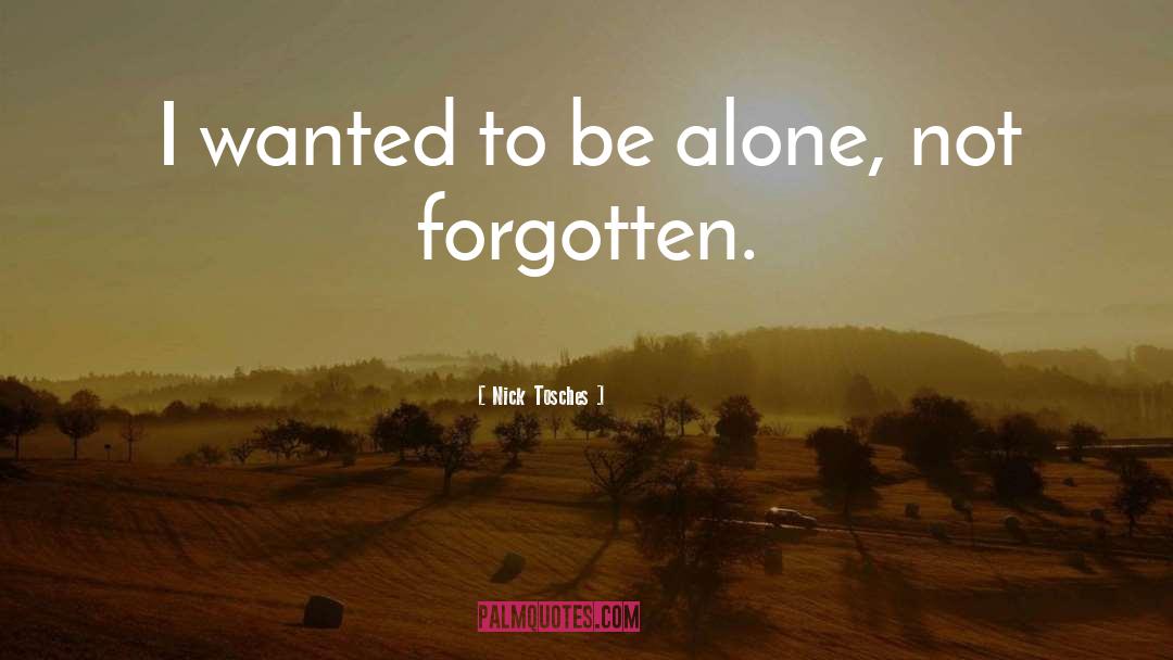 Nick Tosches Quotes: I wanted to be alone,