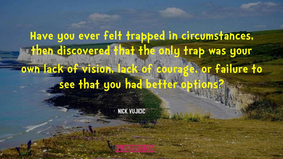 Nick Vujicic Quotes: Have you ever felt trapped