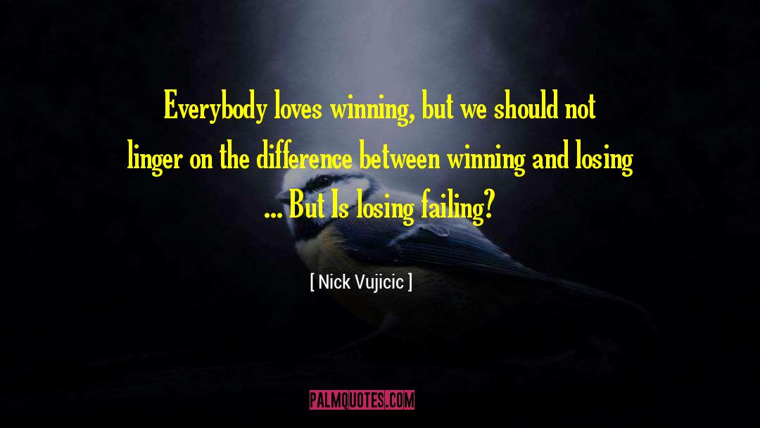 Nick Vujicic Quotes: Everybody loves winning, but we