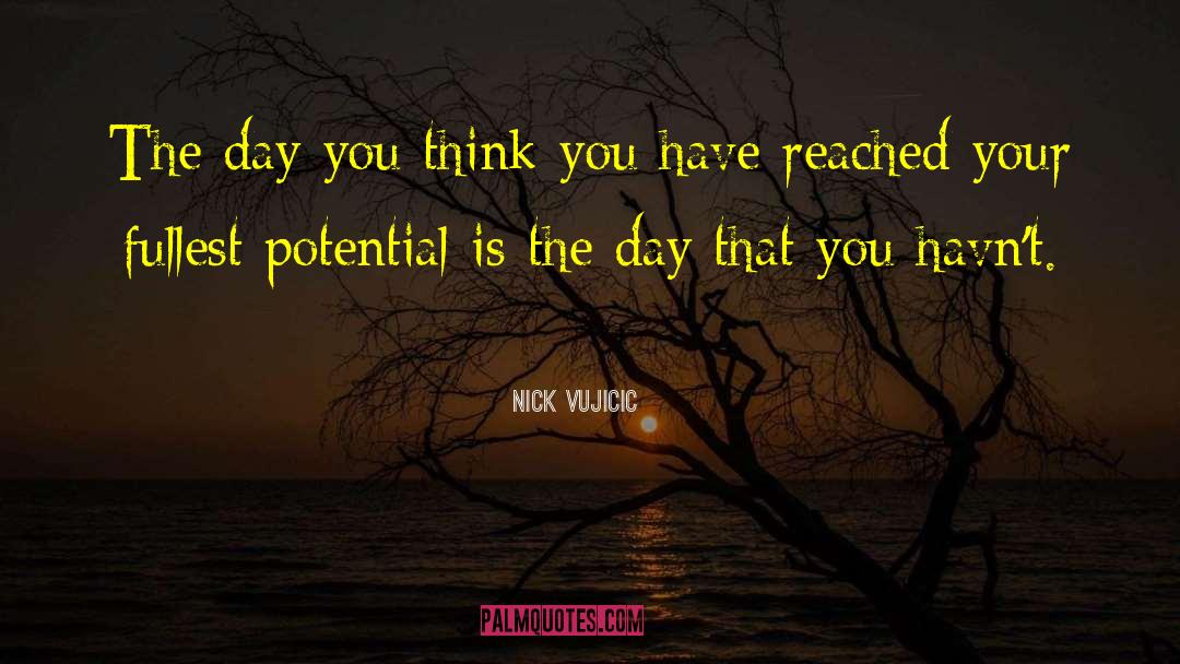 Nick Vujicic Quotes: The day you think you