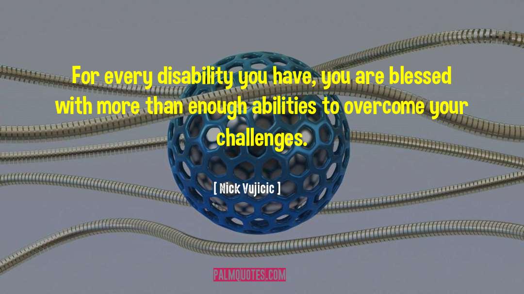 Nick Vujicic Quotes: For every disability you have,