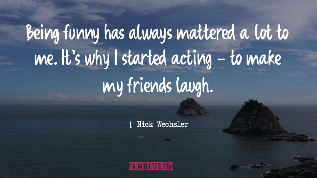 Nick Wechsler Quotes: Being funny has always mattered
