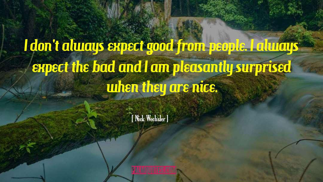 Nick Wechsler Quotes: I don't always expect good