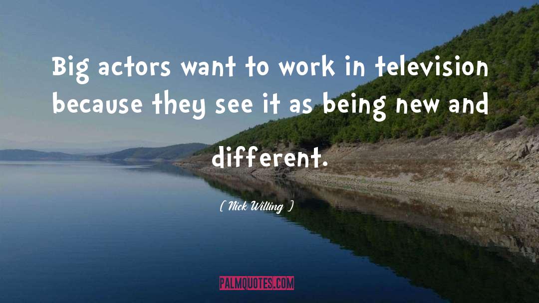 Nick Willing Quotes: Big actors want to work