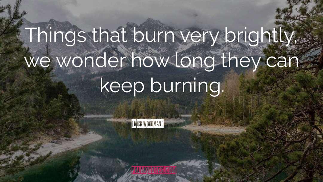 Nick Woodman Quotes: Things that burn very brightly,