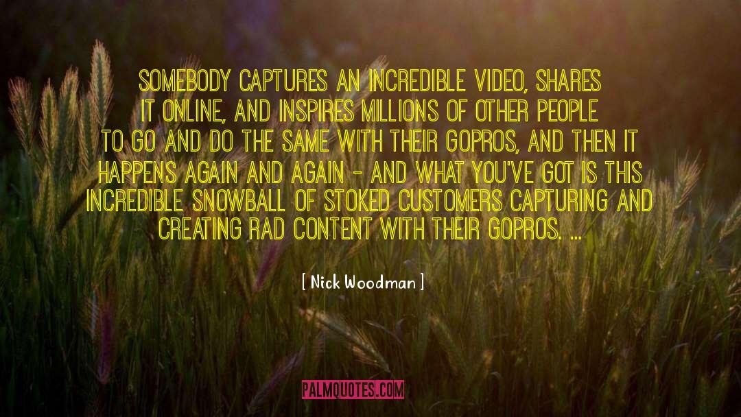 Nick Woodman Quotes: Somebody captures an incredible video,