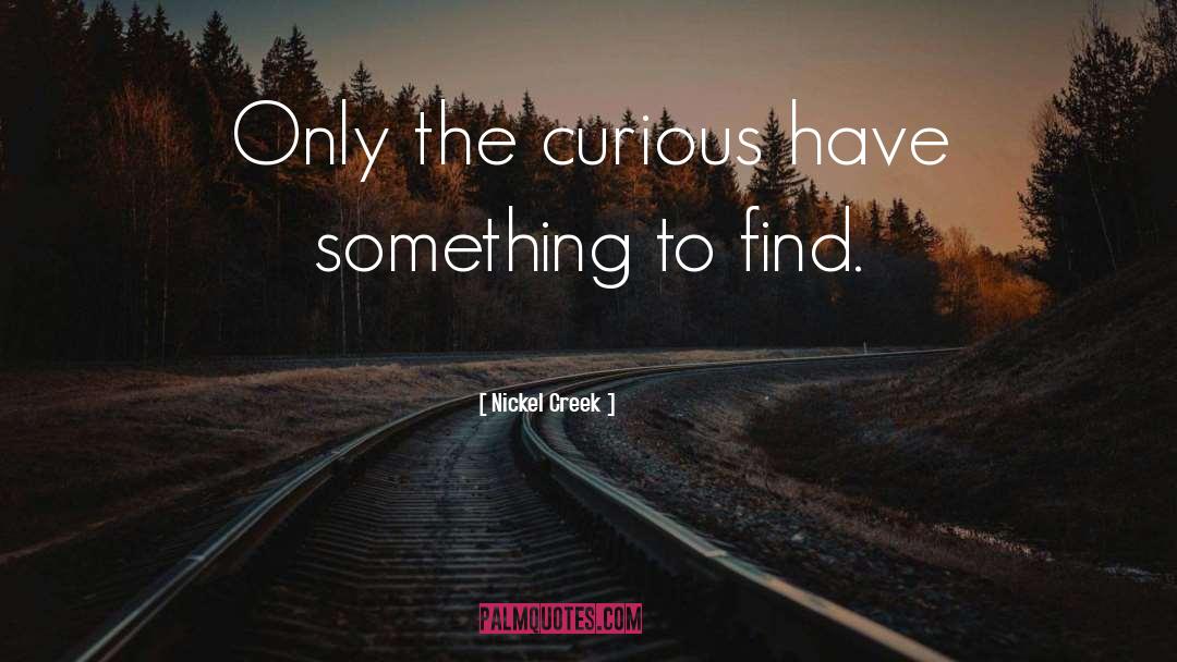 Nickel Creek Quotes: Only the curious have something