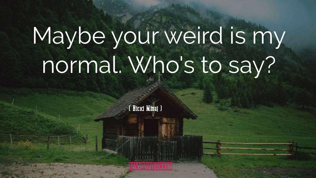 Nicki Minaj Quotes: Maybe your weird is my