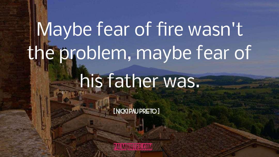 Nicki Pau Preto Quotes: Maybe fear of fire wasn't