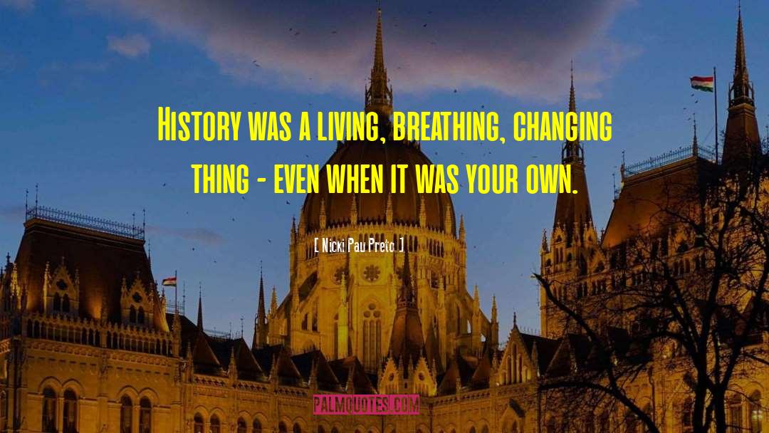 Nicki Pau Preto Quotes: History was a living, breathing,