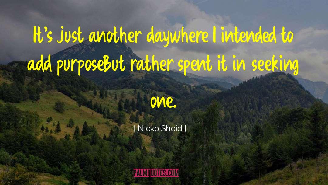 Nicko Shoid Quotes: It's just another day<br />where
