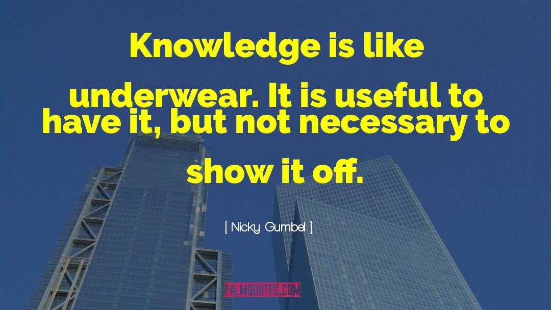 Nicky Gumbel Quotes: Knowledge is like underwear. It