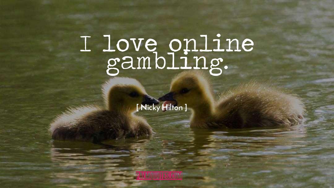 Nicky Hilton Quotes: I love online gambling.