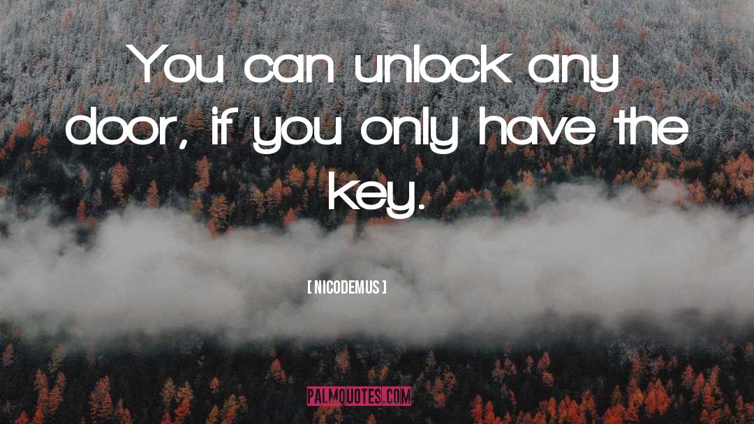 Nicodemus Quotes: You can unlock any door,