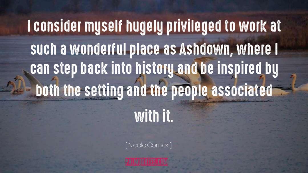 Nicola Cornick Quotes: I consider myself hugely privileged