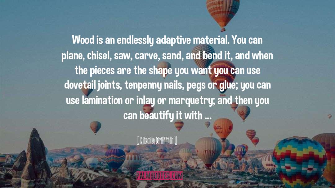 Nicola Griffith Quotes: Wood is an endlessly adaptive