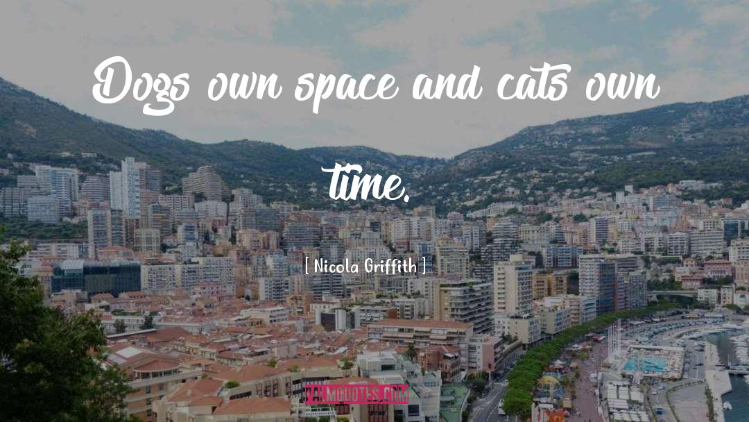 Nicola Griffith Quotes: Dogs own space and cats