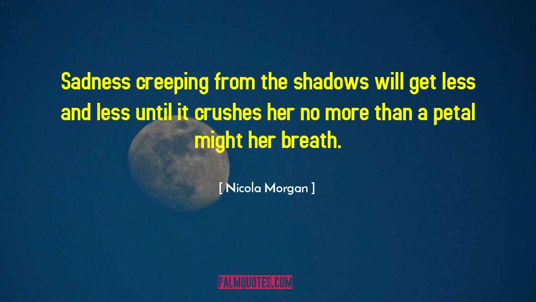 Nicola Morgan Quotes: Sadness creeping from the shadows