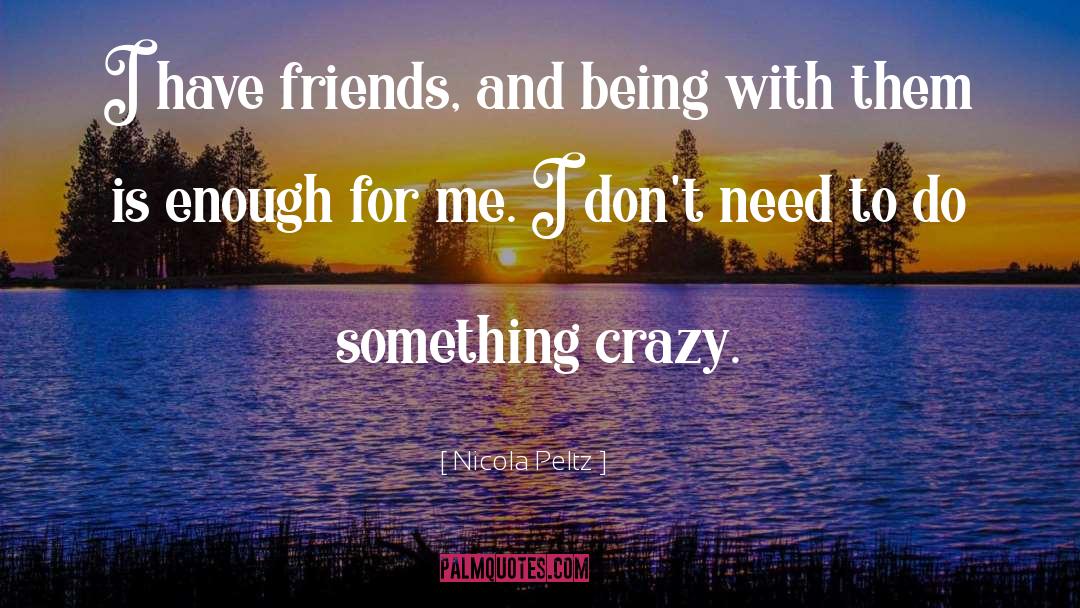 Nicola Peltz Quotes: I have friends, and being