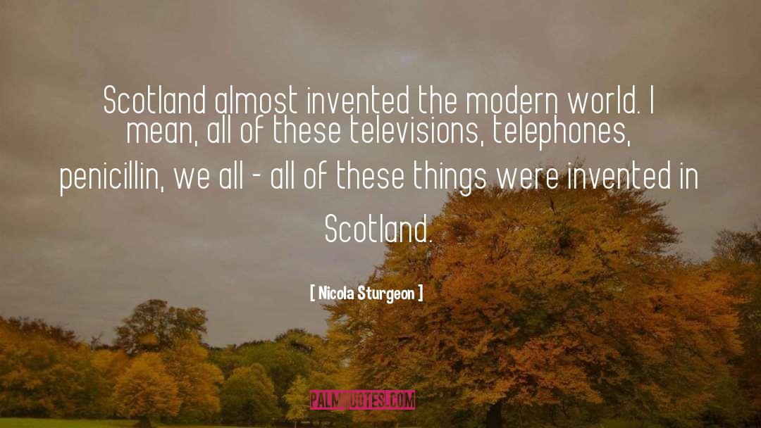 Nicola Sturgeon Quotes: Scotland almost invented the modern