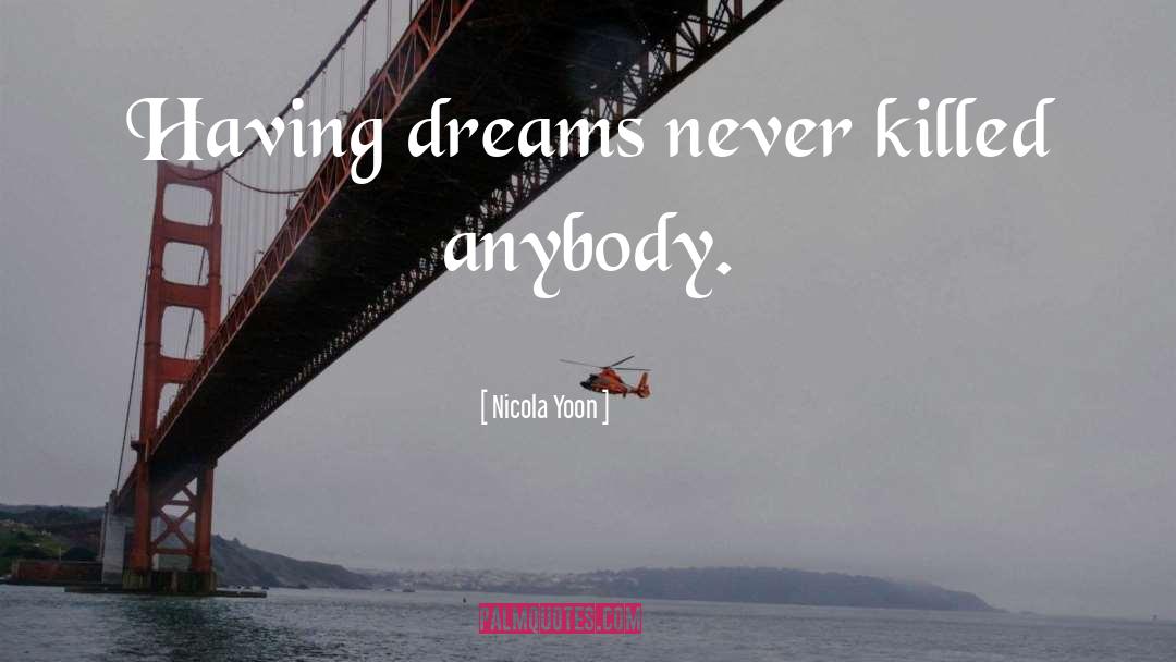 Nicola Yoon Quotes: Having dreams never killed anybody.