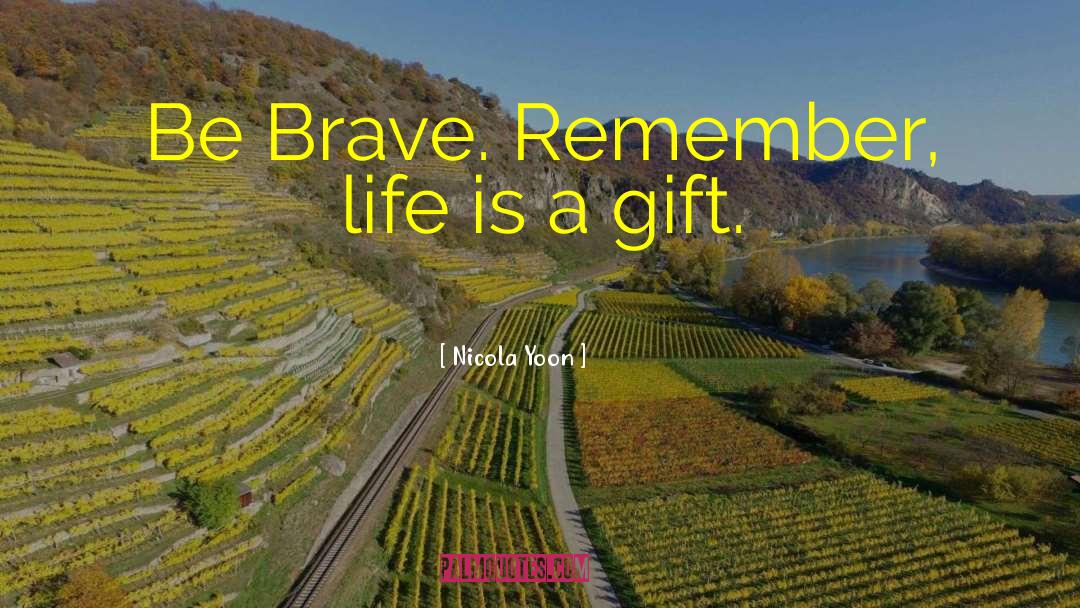 Nicola Yoon Quotes: Be Brave. Remember, life is