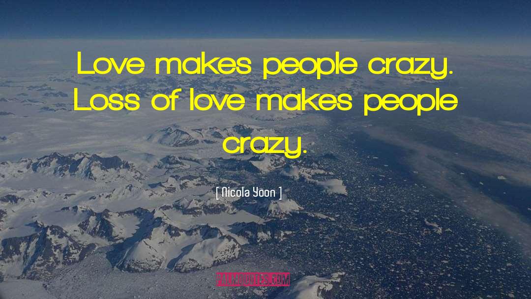 Nicola Yoon Quotes: Love makes people crazy. Loss